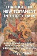 Through the New Testament in Thirty Days: A Chronological Reading of the Word of God Using Your Own Holy Bible in One Hour or Less Per Day di Cindy Piekarz edito da Createspace