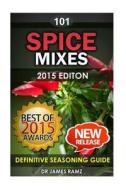 Spice Mixes: Definitive Seasoning Guide: Mixing Herbs & Spices to Create Fantastic Seasoning Mixes di James Ramz edito da Createspace Independent Publishing Platform