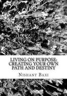 Living on Purpose: Creating Your Own Path and Destiny di MR Nishant K. Baxi edito da Createspace Independent Publishing Platform
