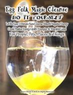 Egg Folk Magic Cleanse Do It Yourself Let The Easy 5 Minute Aura Cleanse Absorb Negative Energy Create Positive Energy Uplift, Energize & Manifest Goo di Grace Divine edito da Createspace Independent Publishing Platform