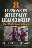 8 Lessons in Military Leadership for Entrepreneurs di Robert T. Kiyosaki edito da Plata Publishing