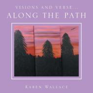 Visions and Verse...: Along the Path di Karen Wallace edito da XLIBRIS US