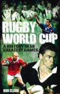 Rugby World Cup Greatest Games di Rob Clark edito da Pitch Publishing Ltd