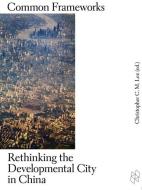 Common Frameworks - Rethinking the Developmental City in China di Christopher C. Lee edito da Harvard University Press