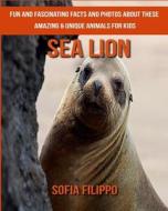 Sea Lion: Fun and Fascinating Facts and Photos about These Amazing & Unique Animals for Kids di Sofia Filippo edito da Createspace Independent Publishing Platform