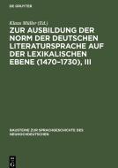 Zur Ausbildung der Norm der deutschen Literatursprache auf der lexikalischen Ebene (1470-1730), III edito da De Gruyter