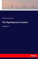 The Flag Replaced in Sumter di William Arnold Spicer edito da hansebooks