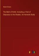 The Myth of Kirkê. Including a Visit of Odysseus to the Shades. An Homerik Study di Robert Brown edito da Outlook Verlag