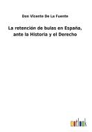 La retención de bulas en España, ante la Historia y el Derecho di Don Vicente de La Fuente edito da Outlook Verlag