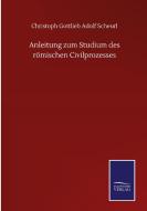Anleitung zum Studium des römischen Civilprozesses di Christoph Gottlieb Adolf Scheurl edito da Salzwasser-Verlag GmbH