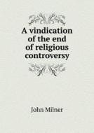 A Vindication Of The End Of Religious Controversy di Professor John Milner edito da Book On Demand Ltd.