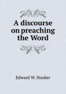 A Discourse On Preaching The Word di Edward W Hooker edito da Book On Demand Ltd.