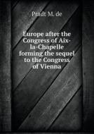 Europe After The Congress Of Aix-la-chapelle Forming The Sequel To The Congress Of Vienna di Pradt M De, George Alexander Otis edito da Book On Demand Ltd.