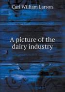 A Picture Of The Dairy Industry di Carl William Larson edito da Book On Demand Ltd.