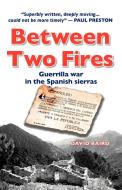 Between Two Fires-Guerrilla war in the Spanish sierras di David Baird edito da Maroma Press
