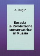 Eurasia La Rivoluzione Conservatrice In Russia di A Dugin edito da Book On Demand Ltd.