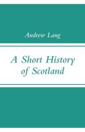 A Short History of Scotland di Andrew Lang edito da Alpha Editions