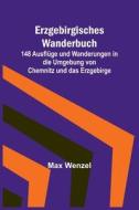Erzgebirgisches Wanderbuch; 148 Ausflüge und Wanderungen in die Umgebung von Chemnitz und das Erzgebirge di Max Wenzel edito da Alpha Editions