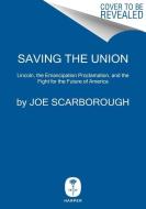 Saving the Union: Lincoln, the Emancipation Proclamation, and the Fight for the Future of America di Joe Scarborough edito da HARPERCOLLINS
