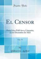 El Censor, Vol. 73: Periodico Politico y Literario; 22 de Diciembre de 1821 (Classic Reprint) di Unknown Author edito da Forgotten Books