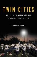 Twin Cities: My Life as a Black Cop and a Championship Coach di Charles Adams edito da HACHETTE BOOKS