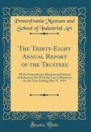 The Thirty-Eight Annual Report of the Trustees: Of the Pennsylvania Museum and School of Industrial Art with the List of Members for the Year Ending M di Pennsylvania Museum and School of I Art edito da Forgotten Books
