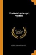 The Wedding-song Of Wisdom di George Robert Stow Mead edito da Franklin Classics