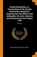 Asiatic Researches, Or, Transactions Of The Society Instituted In Bengal For Inquiring Into The History And Antiquities, The Arts, Sciences And Litera edito da Franklin Classics