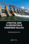 A Practical Guide To Construction Of Hydropower Facilities di Suchintya Kumar Sur edito da Taylor & Francis Ltd