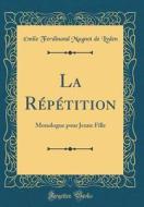 La Répétition: Monologue Pour Jeune Fille (Classic Reprint) di Emile Ferdinand Mugnot de Lyden edito da Forgotten Books