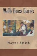 Waffle House Diaries di Wayne Smith edito da Bluehotel Press