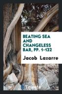 Beating Sea and Changeless Bar, Pp. 1-132 di Jacob Lazarre edito da LIGHTNING SOURCE INC
