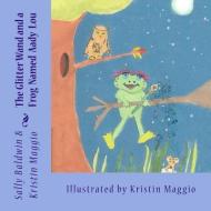 The Glitter Wand and a Frog Named Aady Lou di Sally Baldwin, Kristin Maggio edito da Kristin's Art Avenue