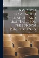 Promotion Examination Regulations and Limit Table for the London Public Schools [microform] di Anonymous edito da LIGHTNING SOURCE INC