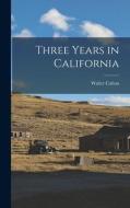 Three Years in California di Walter Colton edito da LEGARE STREET PR