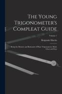 The Young Trigonometer's Compleat Guide: Being the Mystery and Rationale of Plane Trigonometry Made Clear and Easy; Volume 1 di Benjamin Martin edito da LEGARE STREET PR