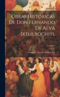 Obras Históricas De Don Fernando De Alva Ixtlilxochitl; Volume 2 di Fernando Alva De Ixtlilxóchitl edito da LEGARE STREET PR