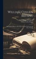 William Cullen Bryant: A Biographical Sketch: With Selections From His Poems and Other Writings di William Cullen Bryant, Andrew James Symington edito da LEGARE STREET PR