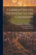 Commentary on the Epistle to the Colossians; Volume 5 di Edwin Charles Dargan, William Arnold Stevens, Ezra Palmer Gould edito da LEGARE STREET PR