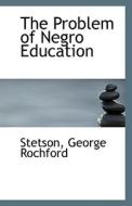 The Problem Of Negro Education di Stetson George Rochford edito da Bibliolife