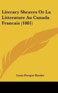Literary Sheaves or La Litterature Au Canada Francais (1881) di Louis Prosper Bender edito da Kessinger Publishing