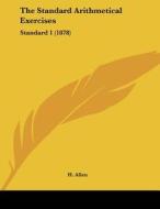 The Standard Arithmetical Exercises: Standard 1 (1878) di H. Allen edito da Kessinger Publishing