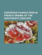 European Characters in French Drama of the Eighteenth Century di Anonymous edito da Rarebooksclub.com