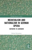 Medievalism And Nationalism In Early Nineteenth-century German Opera di Michael S. Richardson edito da Taylor & Francis Ltd