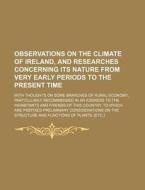Observations on the Climate of Ireland, and Researches Concerning Its Nature from Very Early Periods to the Present Time; With Thoughts on Some Branch di William Patterson, Books Group edito da Rarebooksclub.com