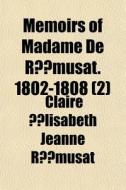 Memoirs Of Madame De R Musat. 1802-1808 di Claire ?Lisabeth Jeanne Rmusat, Remusat edito da General Books