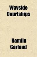 Wayside Courtships di Hamlin Garland edito da General Books