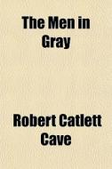 The Men In Gray di Robert Catlett Cave edito da General Books Llc