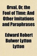 Orval, Or, The Fool Of Time; And Other I di Edward Robert Bulwer Lytton Lytton edito da General Books
