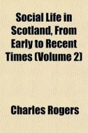 Social Life In Scotland, From Early To R di Charles Rogers edito da General Books
